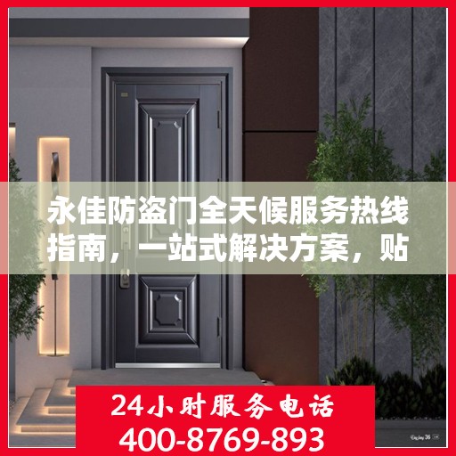 永佳防盗门全天候服务热线指南，一站式解决方案，贴心守护您的安全门户