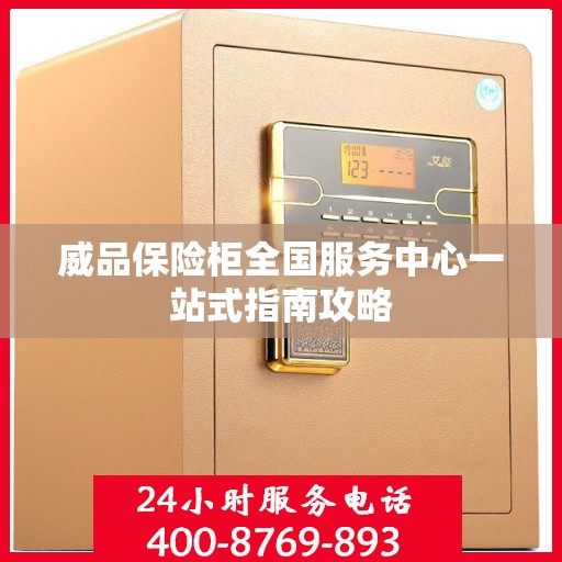 威品保险柜全国服务中心一站式指南攻略
