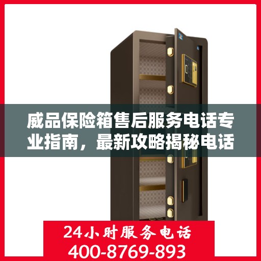 威品保险箱售后服务电话专业指南，最新攻略揭秘电话号码