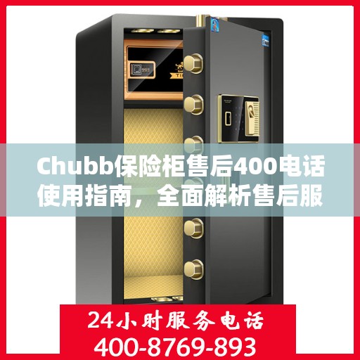 Chubb保险柜售后400电话使用指南，全面解析售后服务的细节与攻略