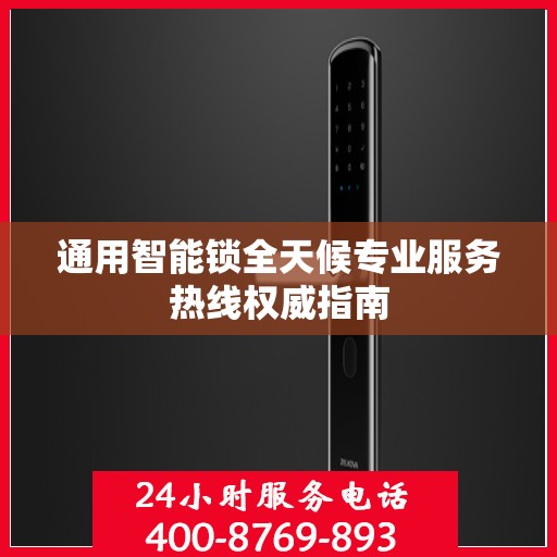 通用智能锁全天候专业服务热线权威指南