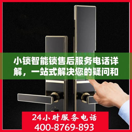 小锁智能锁售后服务电话详解，一站式解决您的疑问和需求