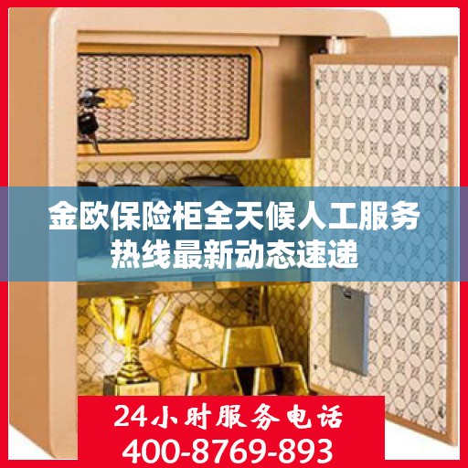 金欧保险柜全天候人工服务热线最新动态速递