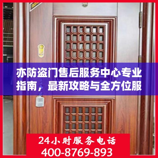 亦防盗门售后服务中心专业指南，最新攻略与全方位服务解析