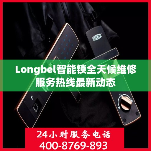 Longbel智能锁全天候维修服务热线最新动态