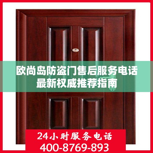 欧尚岛防盗门售后服务电话最新权威推荐指南