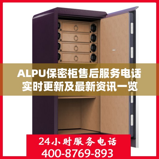 ALPU保密柜售后服务电话实时更新及最新资讯一览