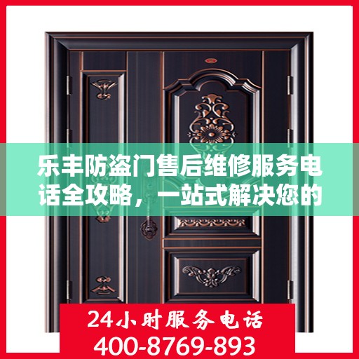 乐丰防盗门售后维修服务电话全攻略，一站式解决您的维修需求