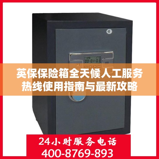 英保保险箱全天候人工服务热线使用指南与最新攻略