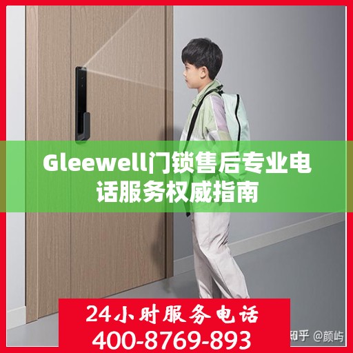 Gleewell门锁售后专业电话服务权威指南