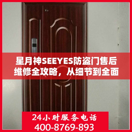 星月神SEEYES防盗门售后维修全攻略，从细节到全面，您的安全我们守护