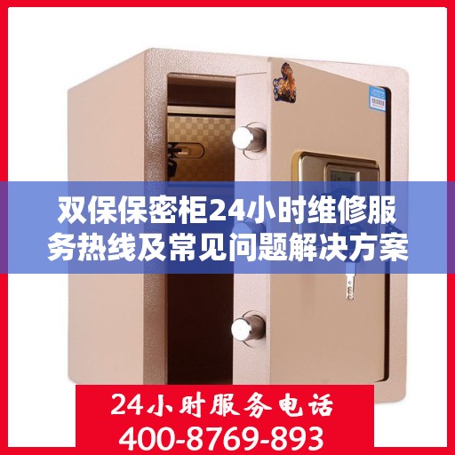 双保保密柜24小时维修服务热线及常见问题解决方案