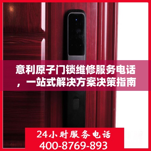 意利原子门锁维修服务电话，一站式解决方案决策指南