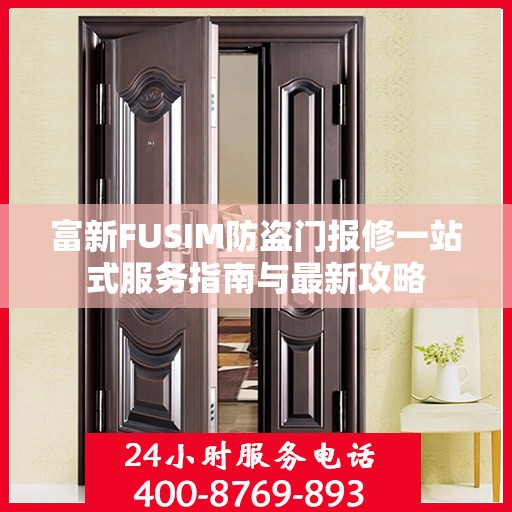 富新FUSIM防盗门报修一站式服务指南与最新攻略