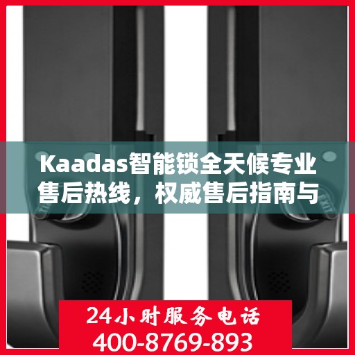 Kaadas智能锁全天候专业售后热线，权威售后指南与解决方案