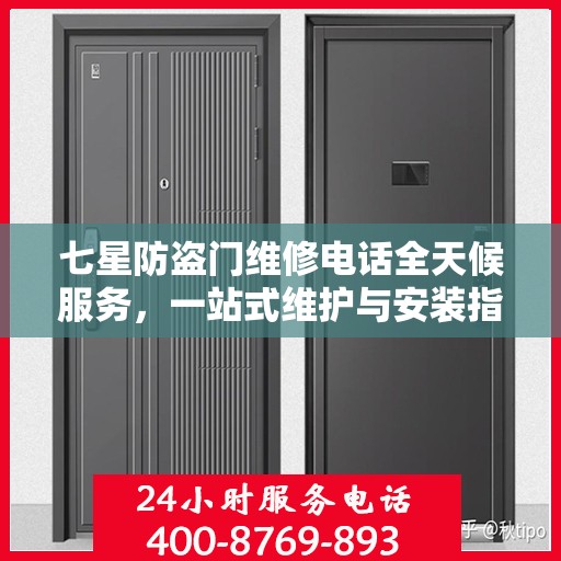 七星防盗门维修电话全天候服务，一站式维护与安装指南