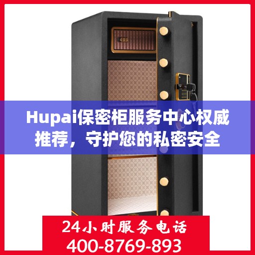 Hupai保密柜服务中心权威推荐，守护您的私密安全
