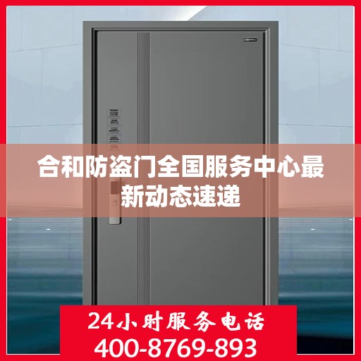合和防盗门全国服务中心最新动态速递