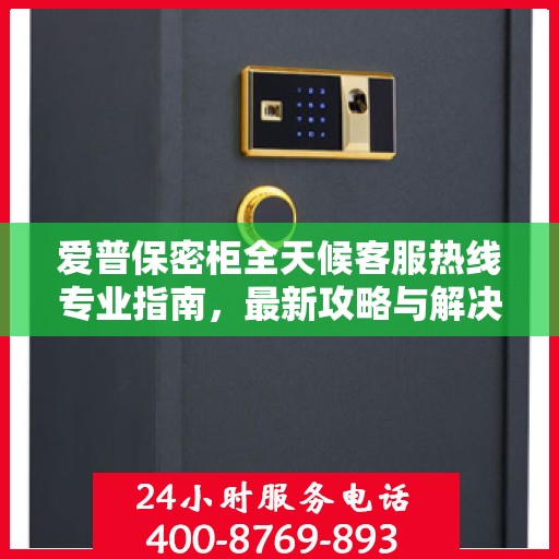 爱普保密柜全天候客服热线专业指南，最新攻略与解决方案