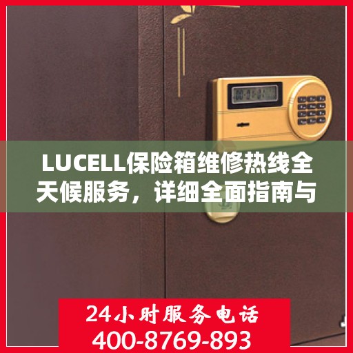 LUCELL保险箱维修热线全天候服务，详细全面指南与攻略