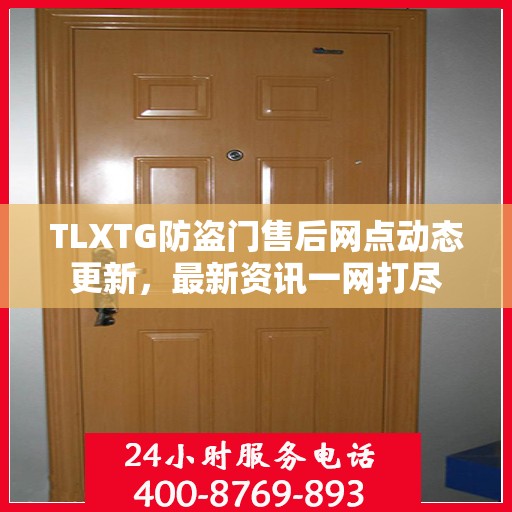 TLXTG防盗门售后网点动态更新，最新资讯一网打尽