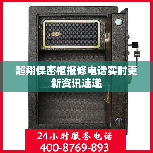 超翔保密柜报修电话实时更新资讯速递