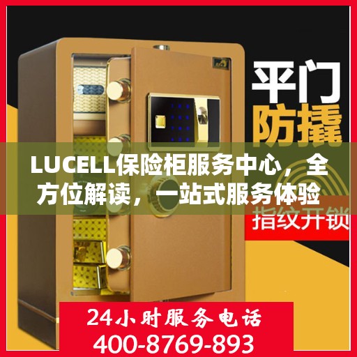 LUCELL保险柜服务中心，全方位解读，一站式服务体验