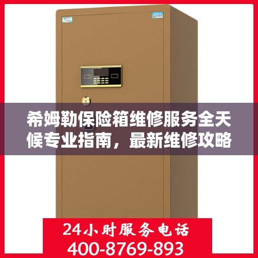 希姆勒保险箱维修服务全天候专业指南，最新维修攻略与指南