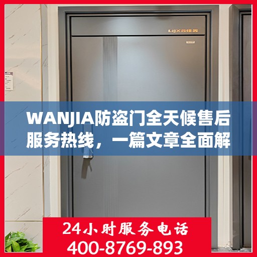 WANJIA防盗门全天候售后服务热线，一篇文章全面解析