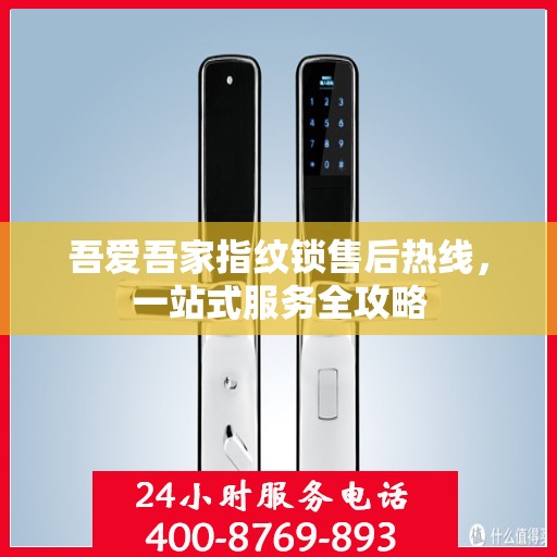 吾爱吾家指纹锁售后热线，一站式服务全攻略
