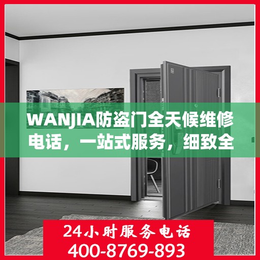 WANJIA防盗门全天候维修电话，一站式服务，细致全面的维修攻略
