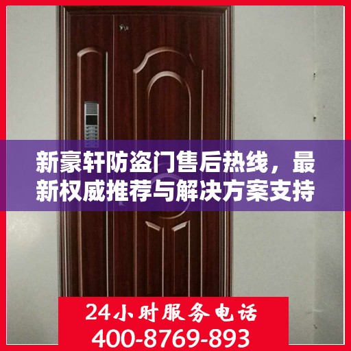 新豪轩防盗门售后热线，最新权威推荐与解决方案支持