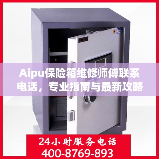Aipu保险箱维修师傅联系电话，专业指南与最新攻略