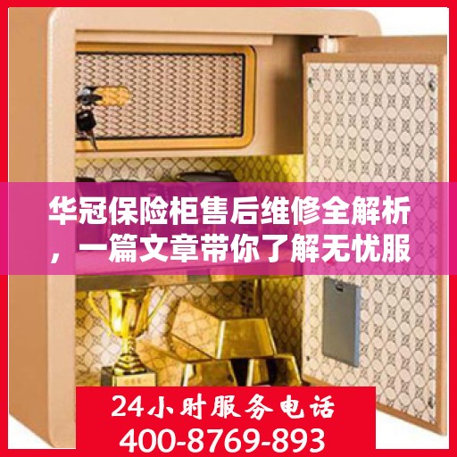 华冠保险柜售后维修全解析，一篇文章带你了解无忧服务