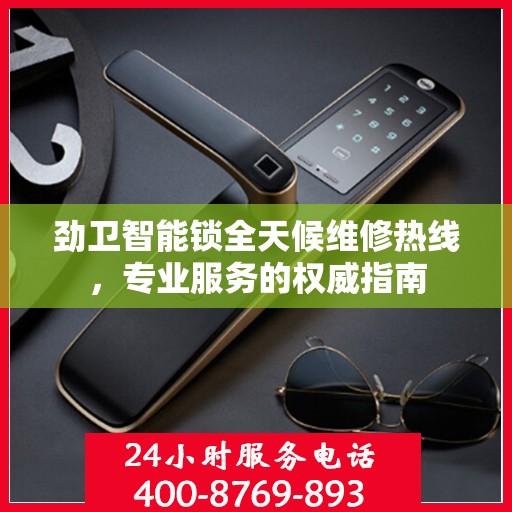 劲卫智能锁全天候维修热线，专业服务的权威指南
