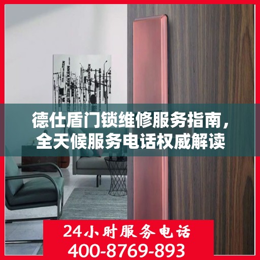 德仕盾门锁维修服务指南，全天候服务电话权威解读