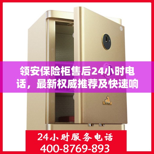 领安保险柜售后24小时电话，最新权威推荐及快速响应服务