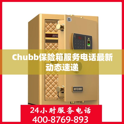 Chubb保险箱服务电话最新动态速递