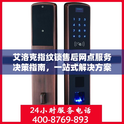 艾洛克指纹锁售后网点服务决策指南，一站式解决方案与实用指南
