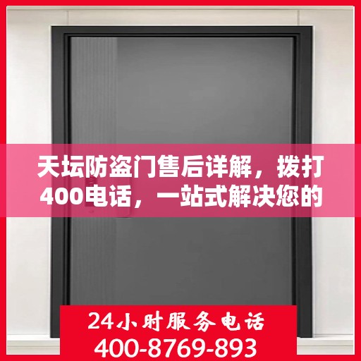 天坛防盗门售后详解，拨打400电话，一站式解决您的售后问题