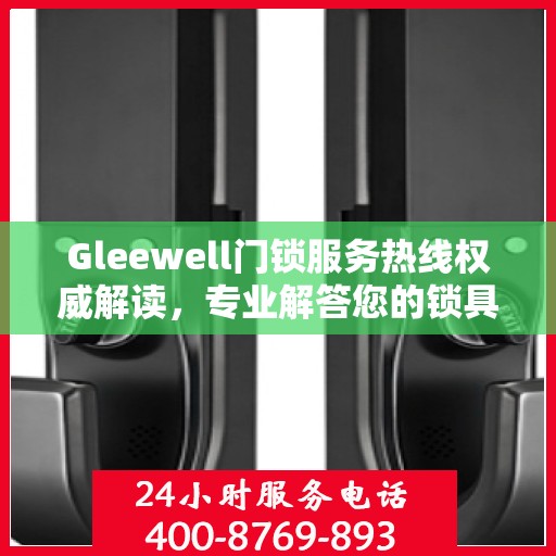 Gleewell门锁服务热线权威解读，专业解答您的锁具问题