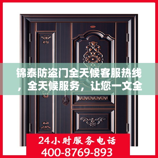 锦泰防盗门全天候客服热线，全天候服务，让您一文全懂！