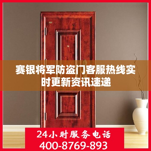 赛银将军防盗门客服热线实时更新资讯速递