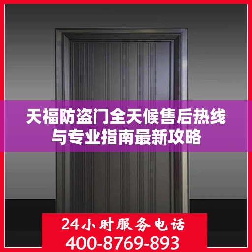 天福防盗门全天候售后热线与专业指南最新攻略