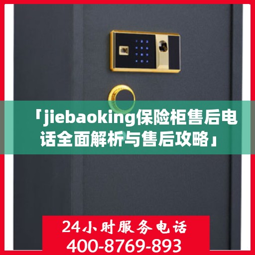 「jiebaoking保险柜售后电话全面解析与售后攻略」