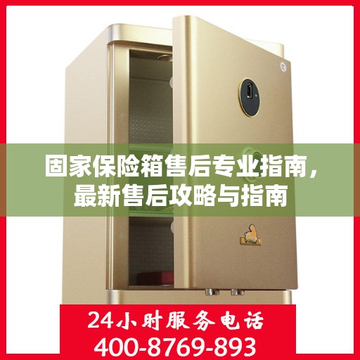 固家保险箱售后专业指南，最新售后攻略与指南