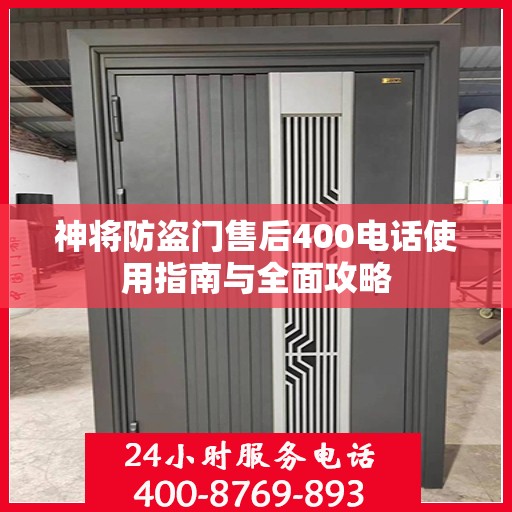 神将防盗门售后400电话使用指南与全面攻略