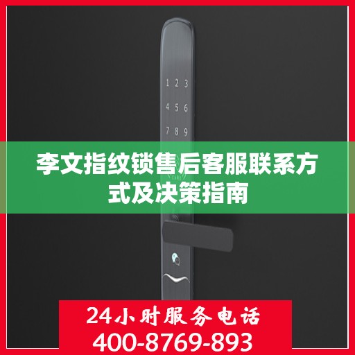 李文指纹锁售后客服联系方式及决策指南