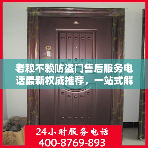 老赖不赖防盗门售后服务电话最新权威推荐，一站式解决方案的贴心热线