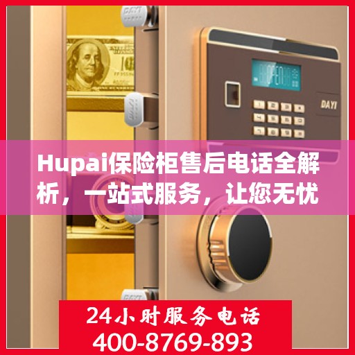 Hupai保险柜售后电话全解析，一站式服务，让您无忧使用保险柜